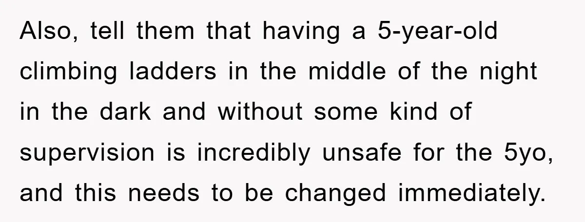Also, tell them that having a 5-year-old climbing ladders in the middle of the night in the dark and without some kind of supervision is incredibly unsafe for the 5yo,...