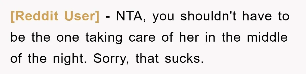 [Reddit User] − NTA, you shouldn't have to be the one taking care of her in the middle of the night. Sorry, that sucks.