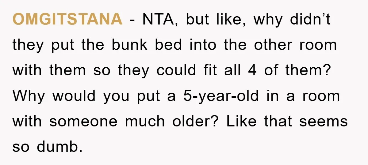 OMGITSTANA − NTA, but like, why didn’t they put the bunk bed into the other room with them so they could fit all 4 of them? Why would you put...