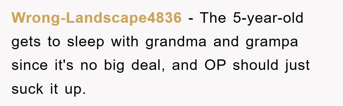 Wrong-Landscape4836 − The 5-year-old gets to sleep with grandma and grampa since it's no big deal, and OP should just suck it up.