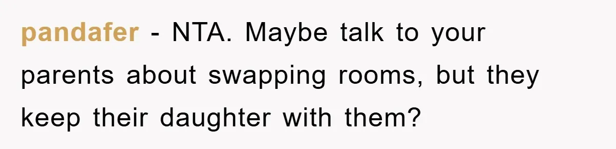 pandafer − NTA. Maybe talk to your parents about swapping rooms, but they keep their daughter with them?