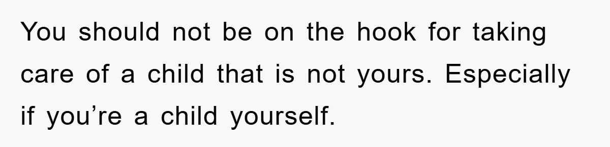 You should not be on the hook for taking care of a child that is not yours. Especially if you’re a child yourself.