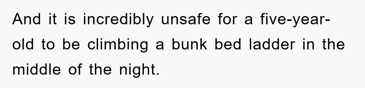 And it is incredibly unsafe for a five-year-old to be climbing a bunk bed ladder in the middle of the night.