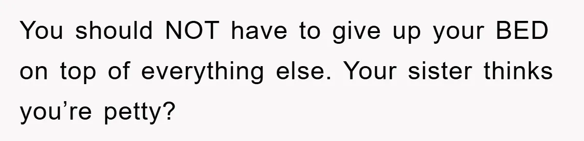You should NOT have to give up your BED on top of everything else. Your sister thinks you’re petty?
