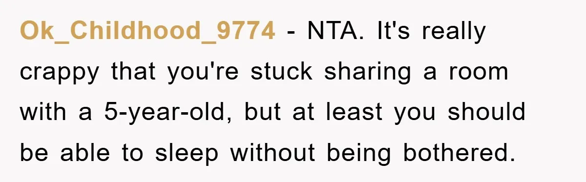 Ok_Childhood_9774 − NTA. It's really crappy that you're stuck sharing a room with a 5-year-old, but at least you should be able to sleep without being bothered.