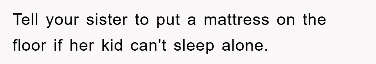 Tell your sister to put a mattress on the floor if her kid can't sleep alone.