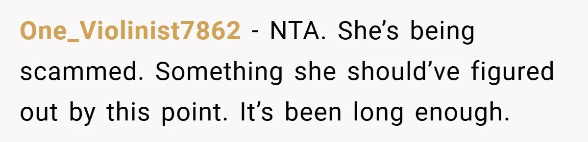 One_Violinist7862 − NTA. She’s being scammed. Something she should’ve figured out by this point. It’s been long enough.