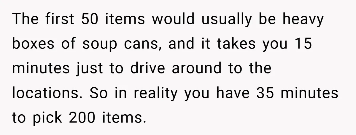 The first 50 items would usually be heavy boxes of soup cans, and it takes you 15 minutes just to drive around to the locations. So in reality you have...