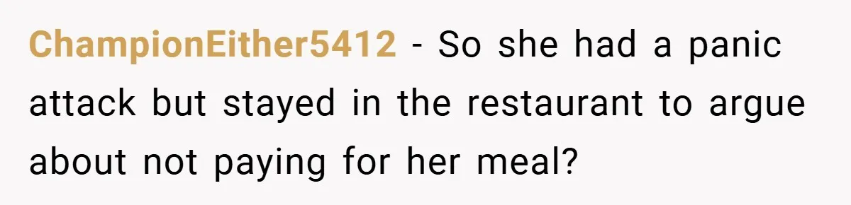 ChampionEither5412 − So she had a panic attack but stayed in the restaurant to argue about not paying for her meal?