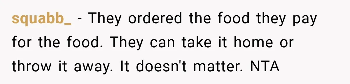 squabb_ − They ordered the food they pay for the food. They can take it home or throw it away. It doesn't matter. NTA