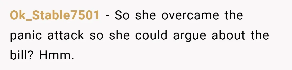 Ok_Stable7501 − So she overcame the panic attack so she could argue about the bill? Hmm.