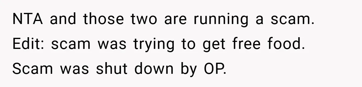 NTA and those two are running a scam. Edit: scam was trying to get free food. Scam was shut down by OP.
