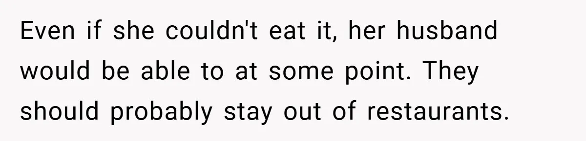 Even if she couldn't eat it, her husband would be able to at some point. They should probably stay out of restaurants.