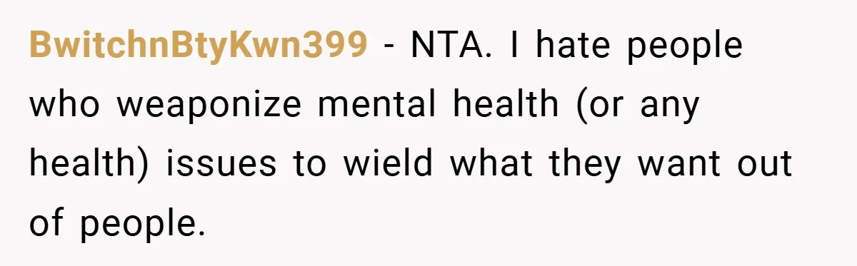 BwitchnBtyKwn399 − NTA. I hate people who weaponize mental health (or any health) issues to wield what they want out of people.