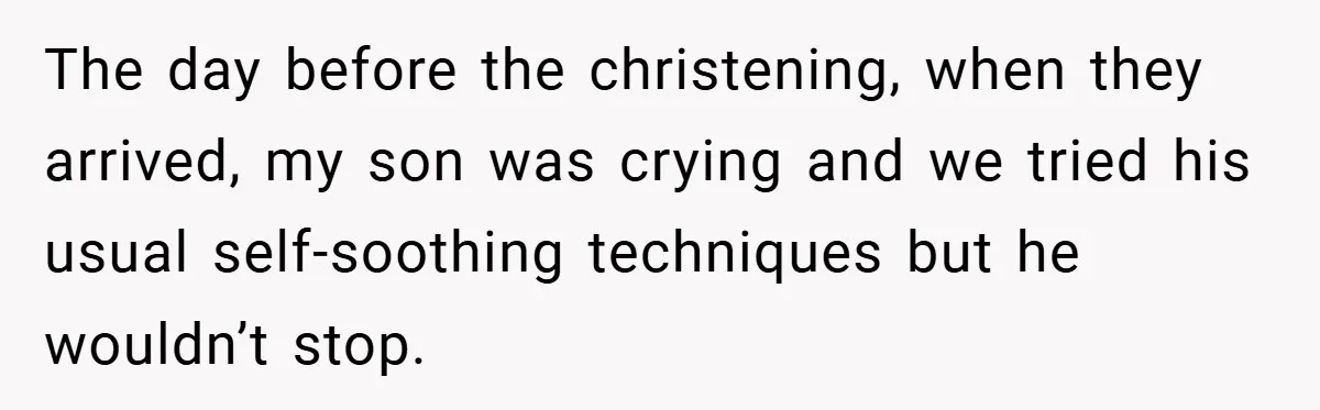 The day before the christening, when they arrived, my son was crying and we tried his usual self-soothing techniques but he wouldn’t stop.