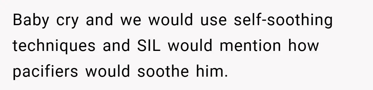 Baby cry and we would use self-soothing techniques and SIL would mention how pacifiers would soothe him.