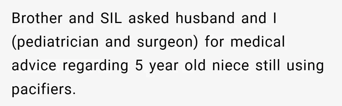 Brother and SIL asked husband and I (pediatrician and surgeon) for medical advice regarding 5 year old niece still using pacifiers.