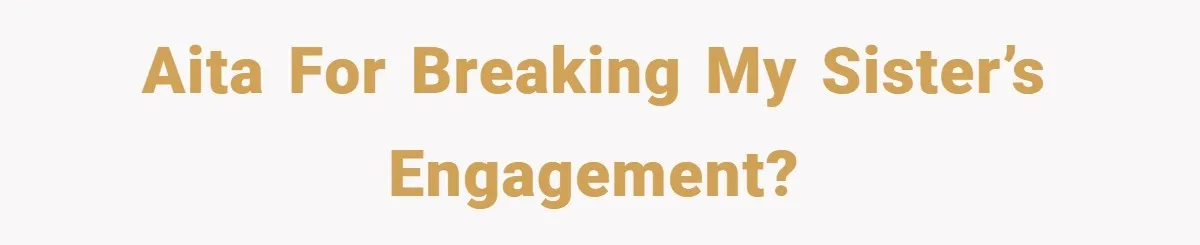 AITA for breaking my sister’s engagement?