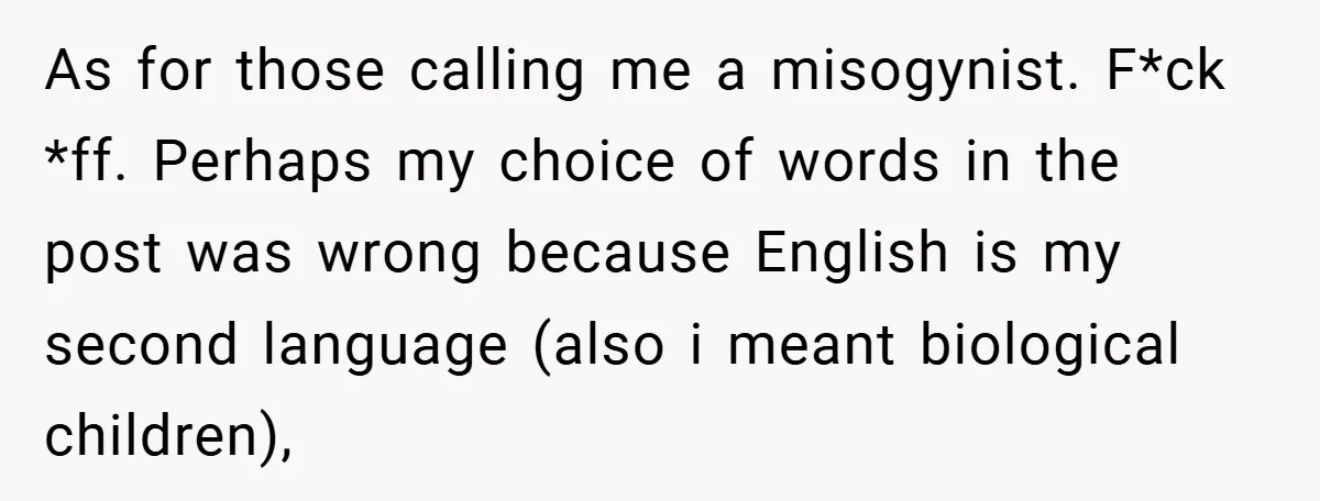 As for those calling me a misogynist. F*ck *ff. Perhaps my choice of words in the post was wrong because English is my second language (also i meant biological children),