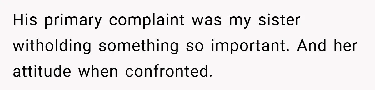 His primary complaint was my sister witholding something so important. And her attitude when confronted.