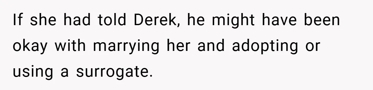 If she had told Derek, he might have been okay with marrying her and adopting or using a surrogate.