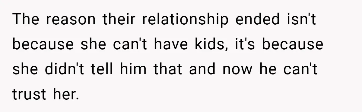 The reason their relationship ended isn't because she can't have kids, it's because she didn't tell him that and now he can't trust her.