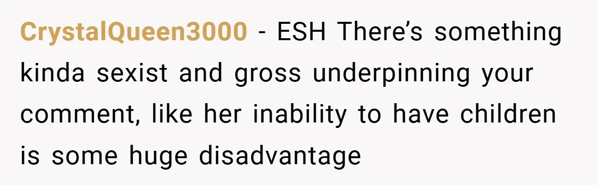 CrystalQueen3000 − ESH There’s something kinda sexist and gross underpinning your comment, like her inability to have children is some huge disadvantage