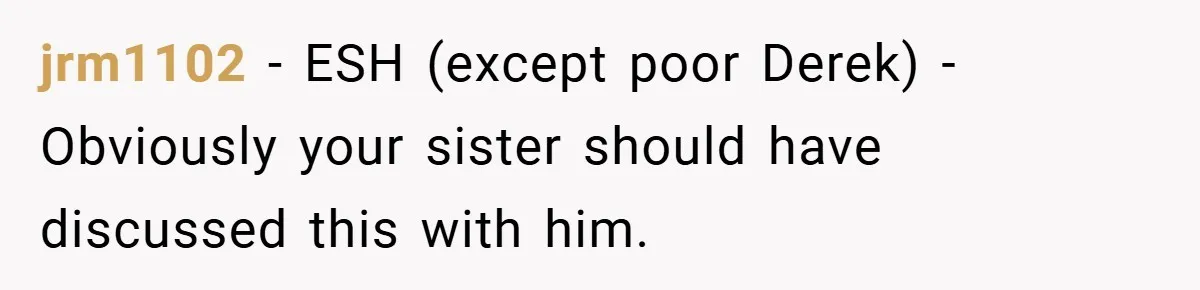 jrm1102 − ESH (except poor Derek) - Obviously your sister should have discussed this with him.