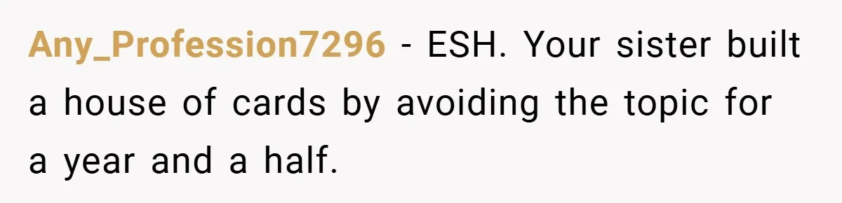Any_Profession7296 − ESH. Your sister built a house of cards by avoiding the topic for a year and a half.