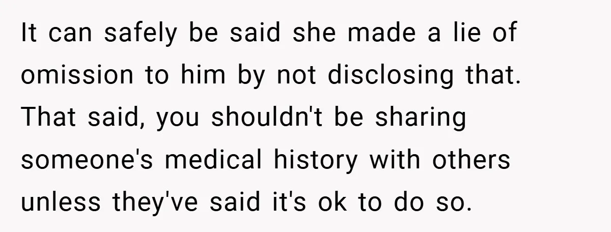 It can safely be said she made a lie of omission to him by not disclosing that. That said, you shouldn't be sharing someone's medical history with others unless they've...