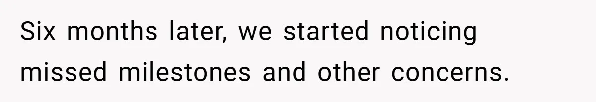 Six months later, we started noticing missed milestones and other concerns.