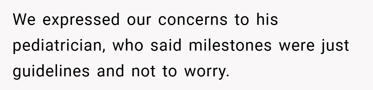 We expressed our concerns to his pediatrician, who said milestones were just guidelines and not to worry.