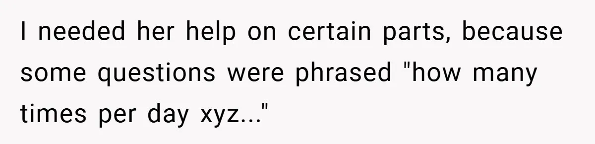 I needed her help on certain parts, because some questions were phrased "how many times per day xyz..."