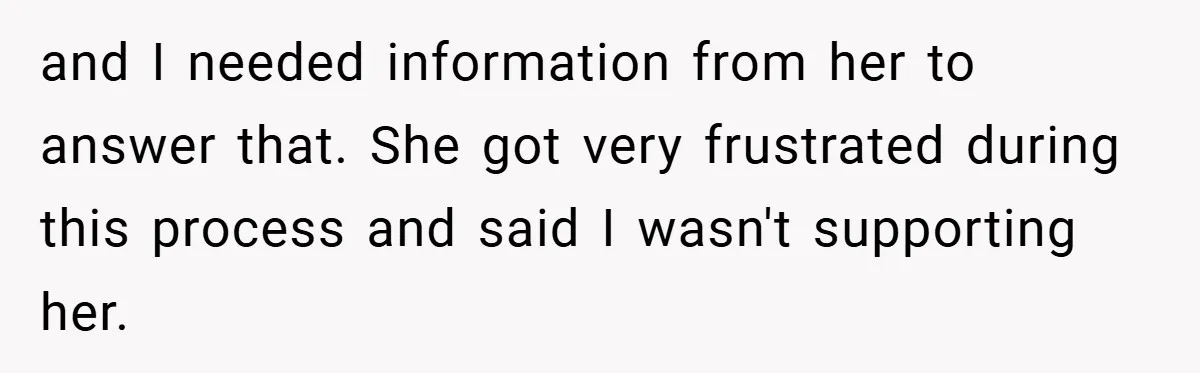 and I needed information from her to answer that. She got very frustrated during this process and said I wasn't supporting her.