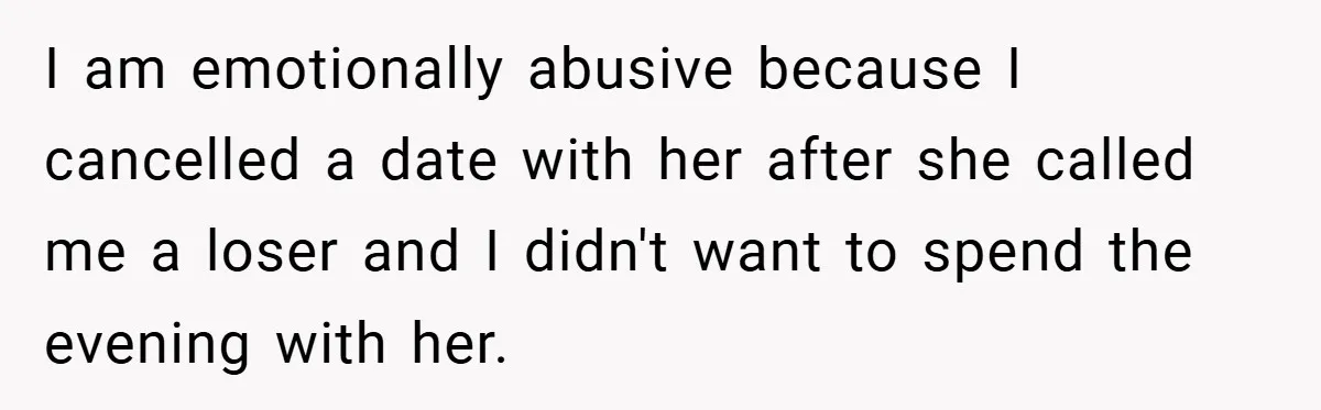 I am emotionally abusive because I cancelled a date with her after she called me a loser and I didn't want to spend the evening with her.