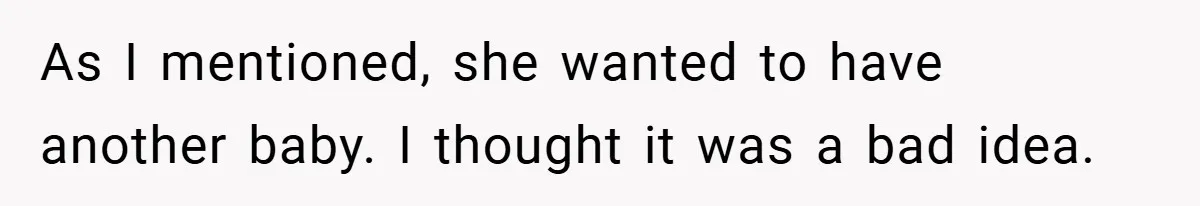 As I mentioned, she wanted to have another baby. I thought it was a bad idea.