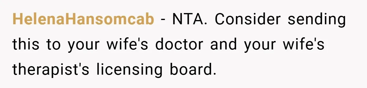 HelenaHansomcab − NTA. Consider sending this to your wife's doctor and your wife's therapist's licensing board.