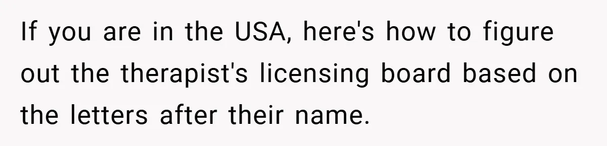 If you are in the USA, here's how to figure out the therapist's licensing board based on the letters after their name.