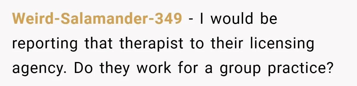 Weird-Salamander-349 − I would be reporting that therapist to their licensing agency. Do they work for a group practice?