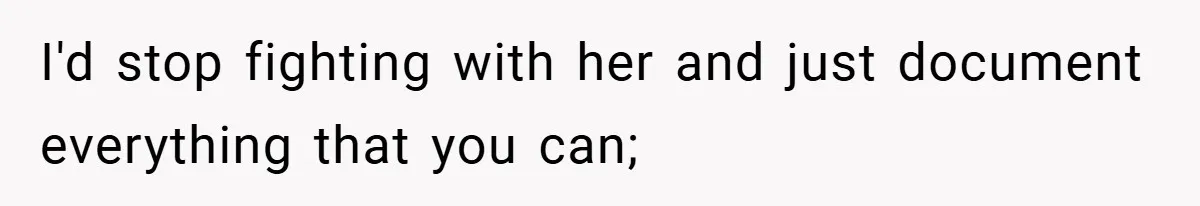 I'd stop fighting with her and just document everything that you can;