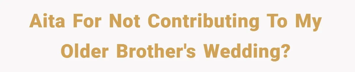 AITA for not contributing to my older brother's wedding?