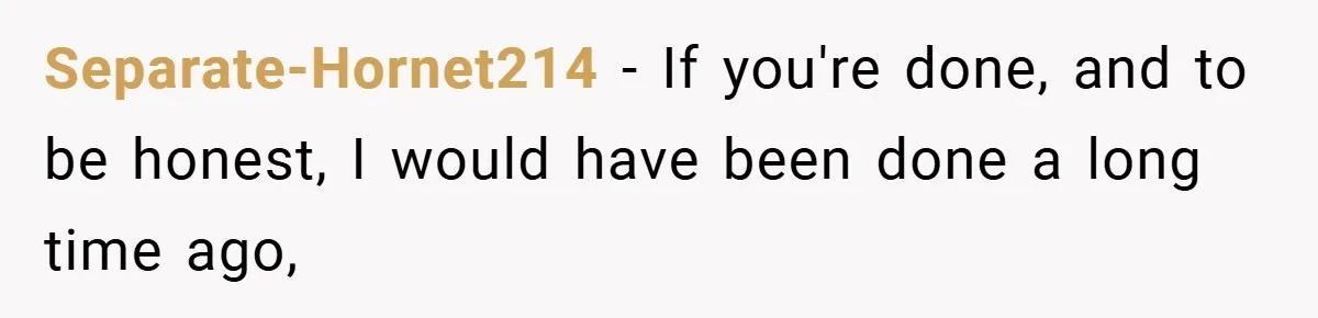 Separate-Hornet214 − If you're done, and to be honest, I would have been done a long time ago,