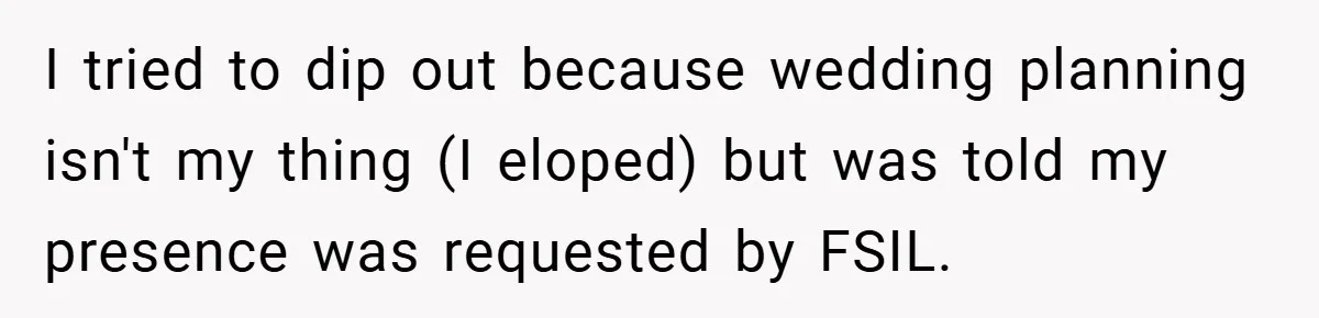 I tried to dip out because wedding planning isn't my thing (I eloped) but was told my presence was requested by FSIL.