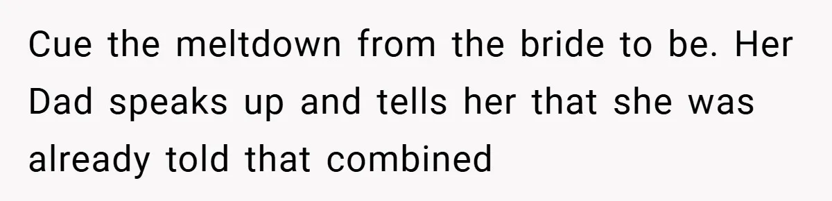 Cue the meltdown from the bride to be. Her Dad speaks up and tells her that she was already told that combined
