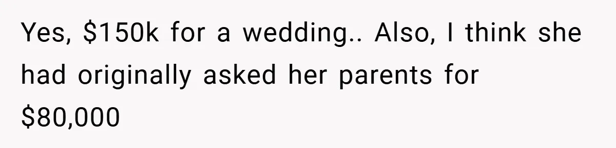 Yes, $150k for a wedding.. Also, I think she had originally asked her parents for $80,000