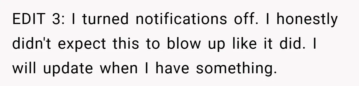 EDIT 3: I turned notifications off. I honestly didn't expect this to blow up like it did. I will update when I have something.