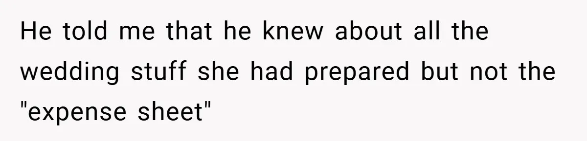 He told me that he knew about all the wedding stuff she had prepared but not the "expense sheet"