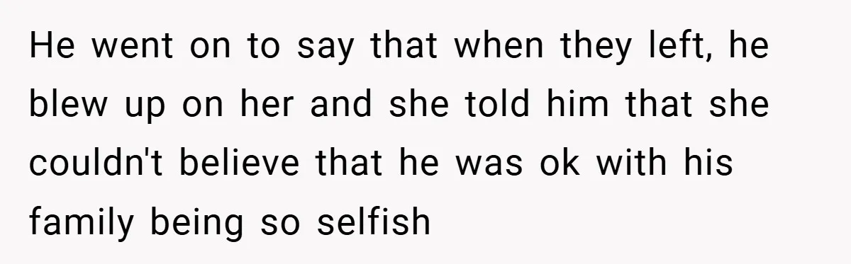 He went on to say that when they left, he blew up on her and she told him that she couldn't believe that he was ok with his family being...