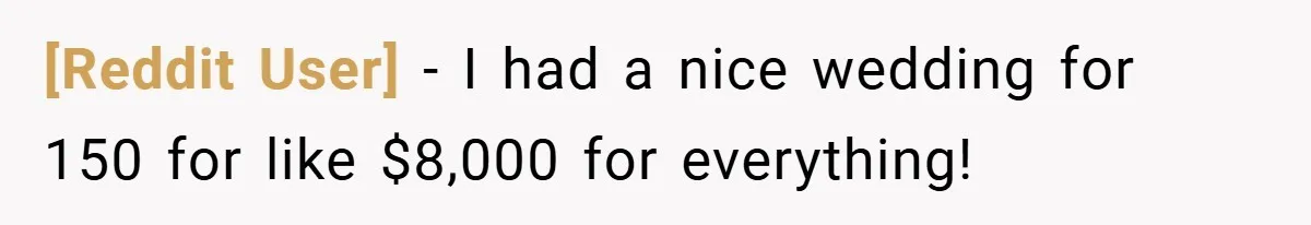 [Reddit User] − I had a nice wedding for 150 for like $8,000 for everything!