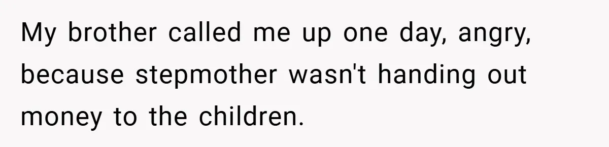 My brother called me up one day, angry, because stepmother wasn't handing out money to the children.